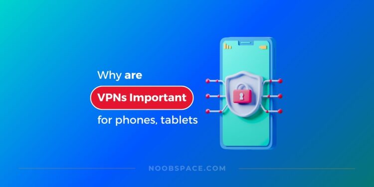 Why are VPNs important for smartphones and tablets